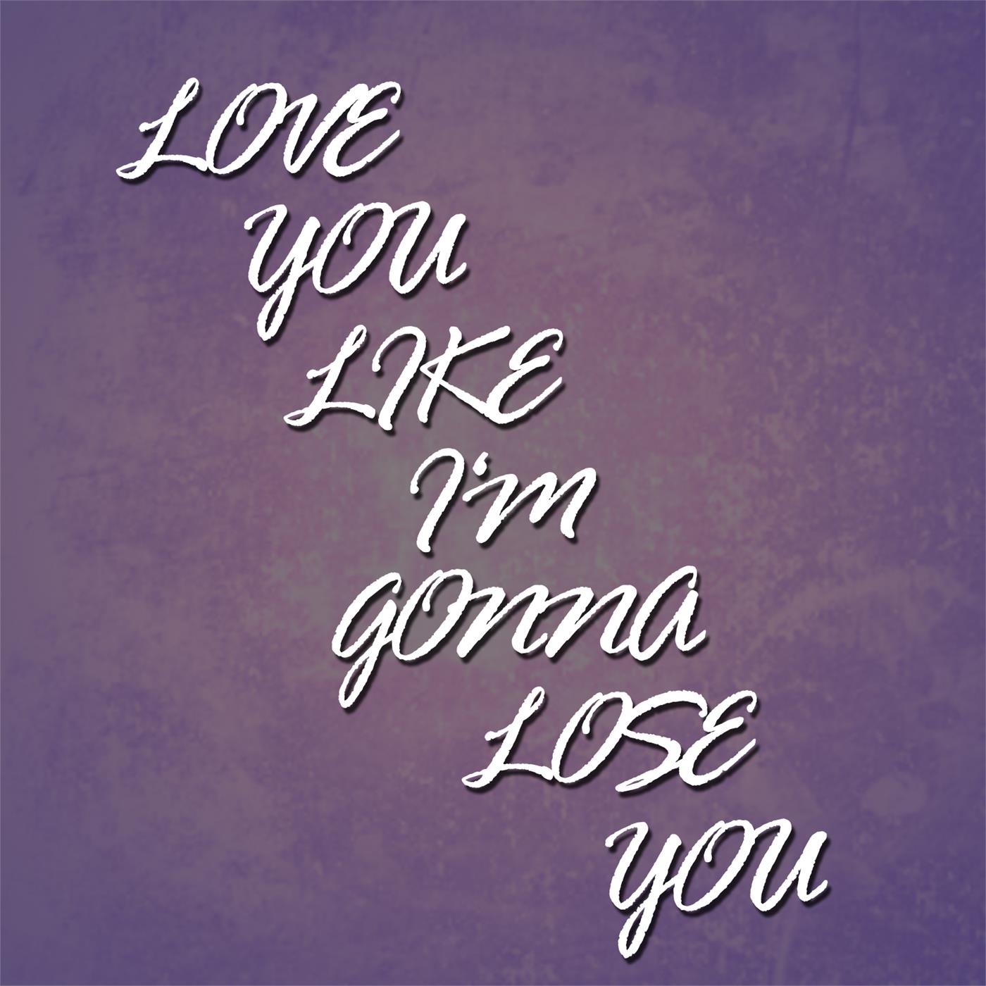 Love You Like I'm Gonna Lose You